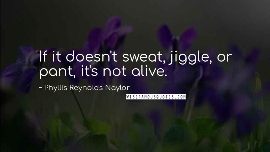 Phyllis Reynolds Naylor Quotes: If it doesn't sweat, jiggle, or pant, it's not alive.