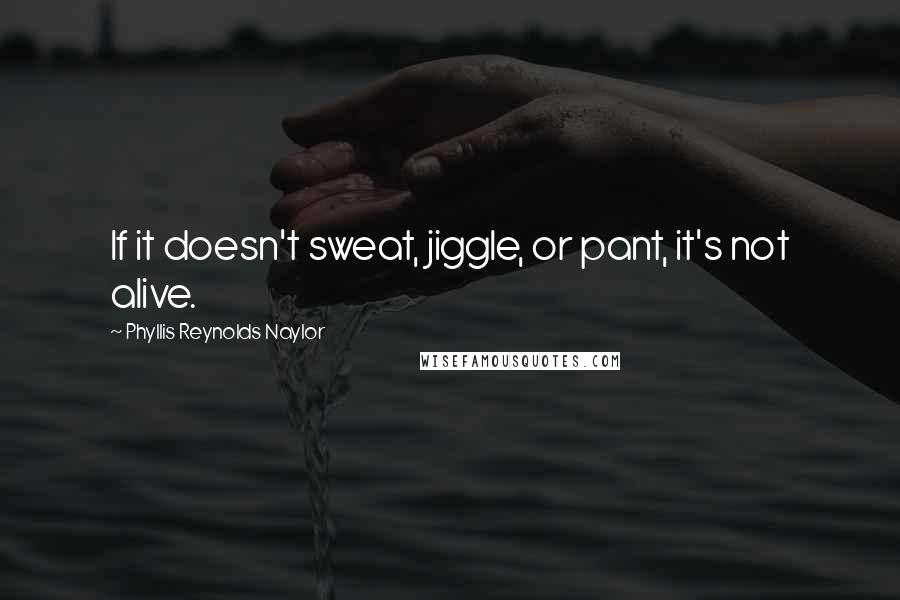 Phyllis Reynolds Naylor Quotes: If it doesn't sweat, jiggle, or pant, it's not alive.