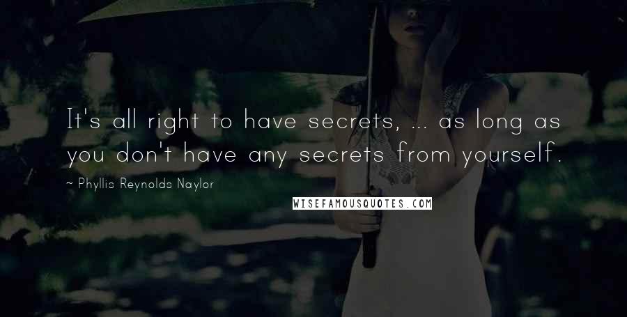Phyllis Reynolds Naylor Quotes: It's all right to have secrets, ... as long as you don't have any secrets from yourself.