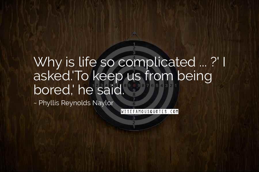 Phyllis Reynolds Naylor Quotes: Why is life so complicated ... ?' I asked.'To keep us from being bored,' he said.