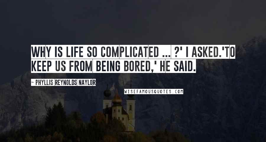 Phyllis Reynolds Naylor Quotes: Why is life so complicated ... ?' I asked.'To keep us from being bored,' he said.