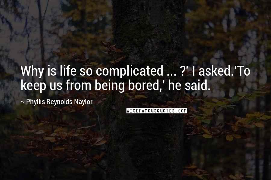 Phyllis Reynolds Naylor Quotes: Why is life so complicated ... ?' I asked.'To keep us from being bored,' he said.