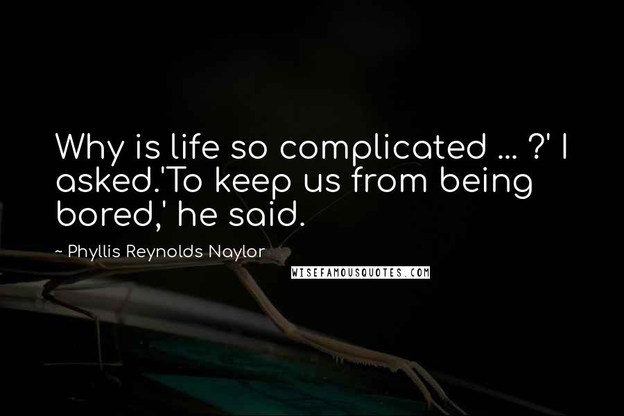 Phyllis Reynolds Naylor Quotes: Why is life so complicated ... ?' I asked.'To keep us from being bored,' he said.