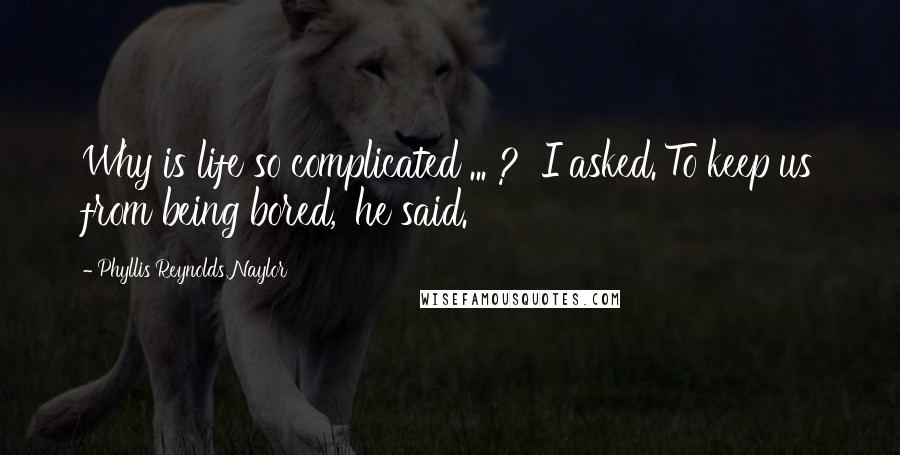 Phyllis Reynolds Naylor Quotes: Why is life so complicated ... ?' I asked.'To keep us from being bored,' he said.