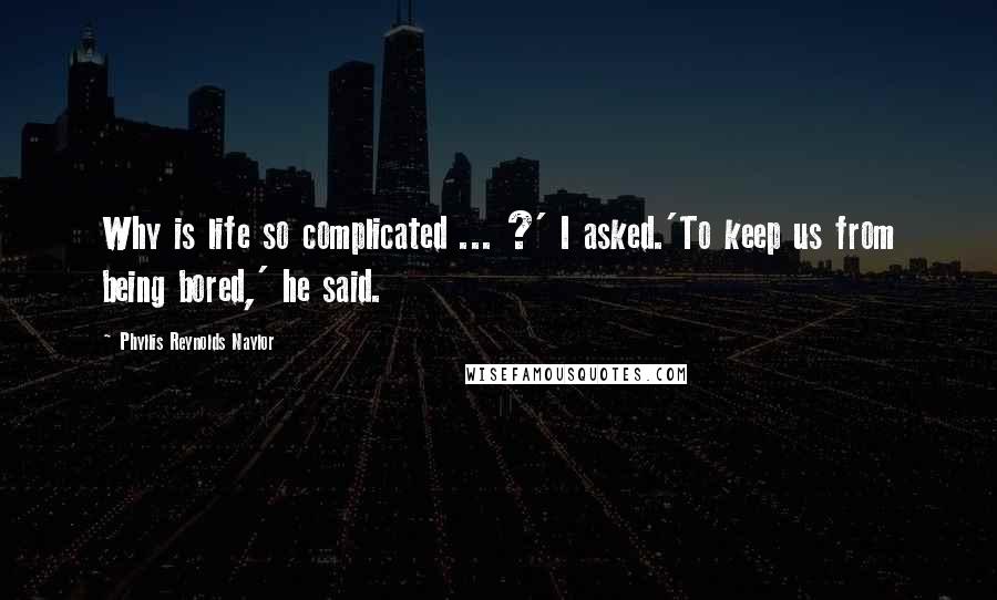 Phyllis Reynolds Naylor Quotes: Why is life so complicated ... ?' I asked.'To keep us from being bored,' he said.