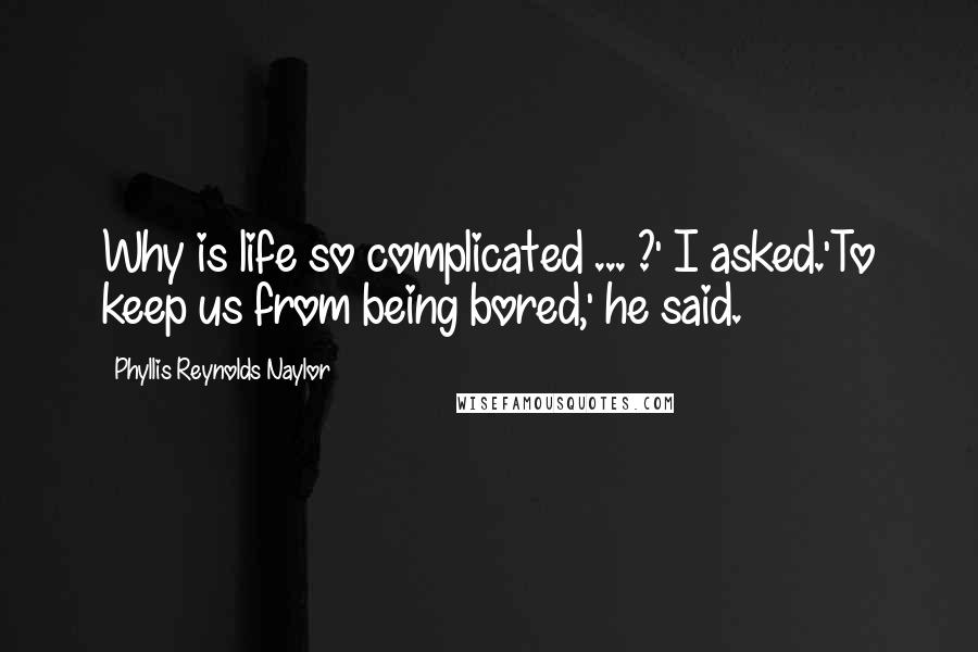 Phyllis Reynolds Naylor Quotes: Why is life so complicated ... ?' I asked.'To keep us from being bored,' he said.