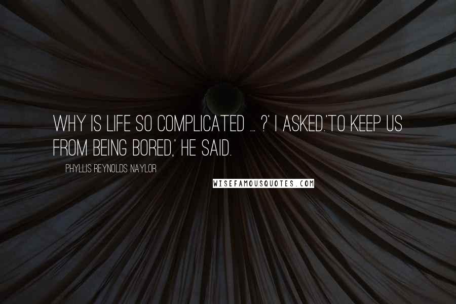Phyllis Reynolds Naylor Quotes: Why is life so complicated ... ?' I asked.'To keep us from being bored,' he said.