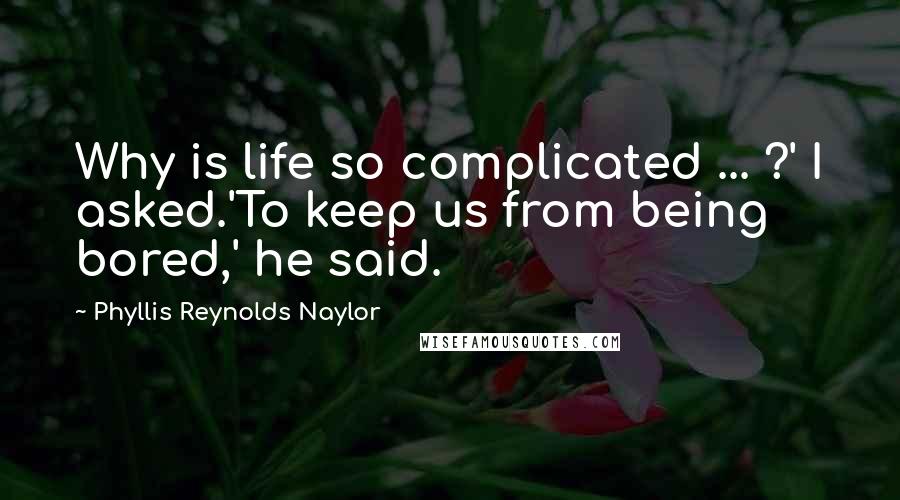 Phyllis Reynolds Naylor Quotes: Why is life so complicated ... ?' I asked.'To keep us from being bored,' he said.