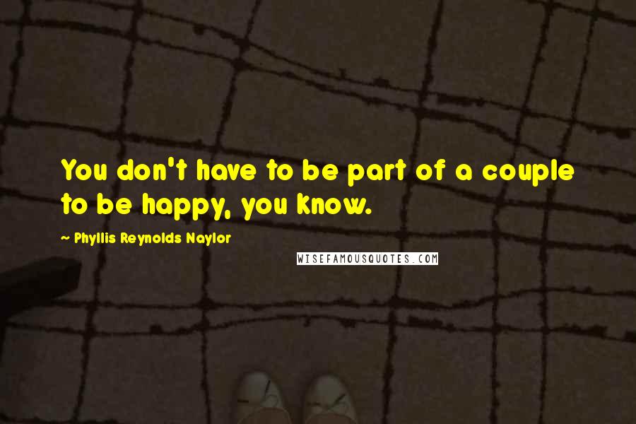 Phyllis Reynolds Naylor Quotes: You don't have to be part of a couple to be happy, you know.