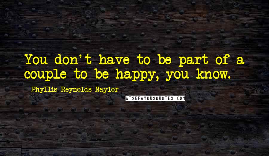 Phyllis Reynolds Naylor Quotes: You don't have to be part of a couple to be happy, you know.