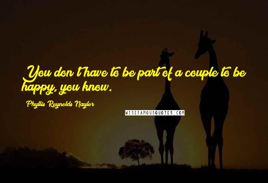 Phyllis Reynolds Naylor Quotes: You don't have to be part of a couple to be happy, you know.