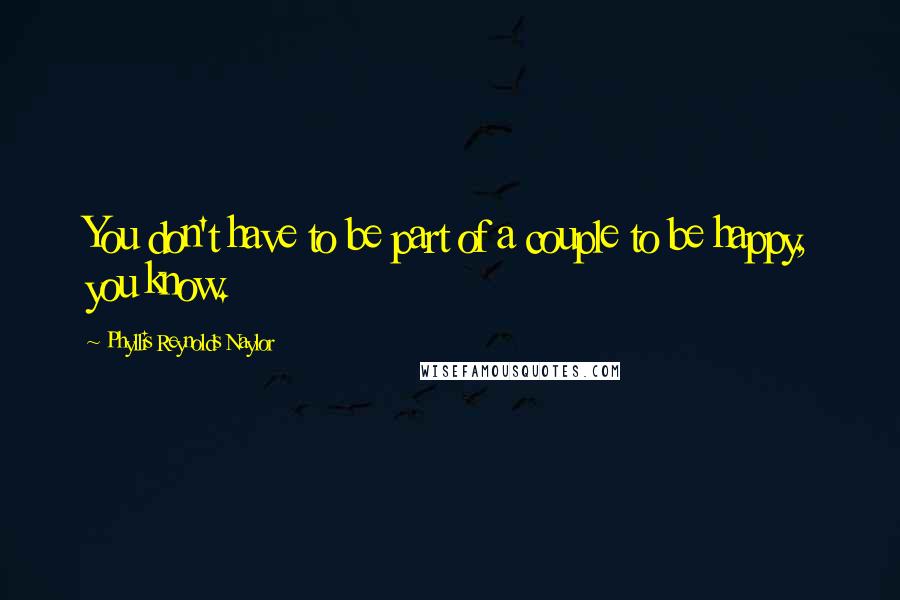 Phyllis Reynolds Naylor Quotes: You don't have to be part of a couple to be happy, you know.