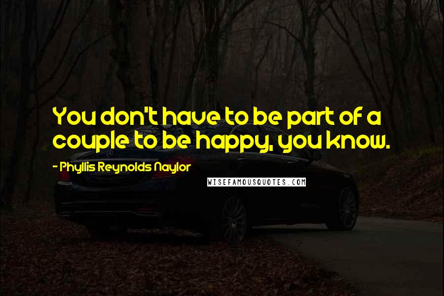 Phyllis Reynolds Naylor Quotes: You don't have to be part of a couple to be happy, you know.