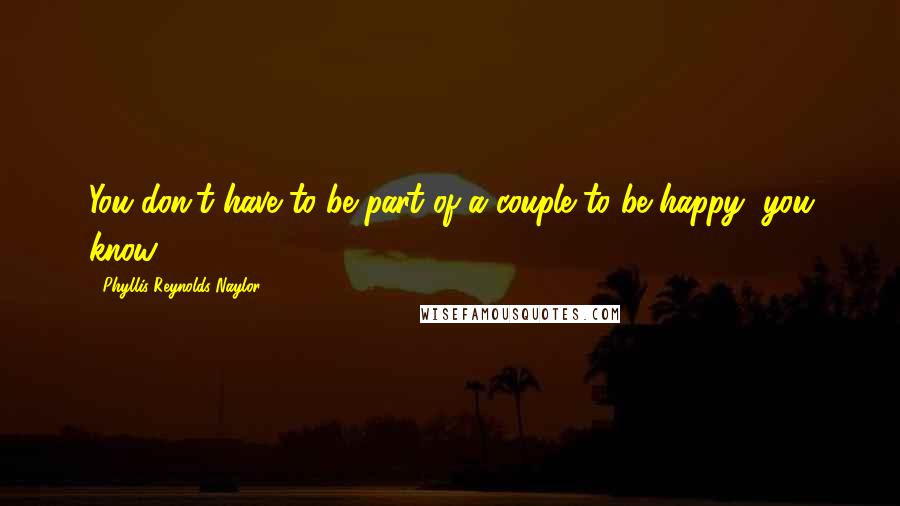 Phyllis Reynolds Naylor Quotes: You don't have to be part of a couple to be happy, you know.