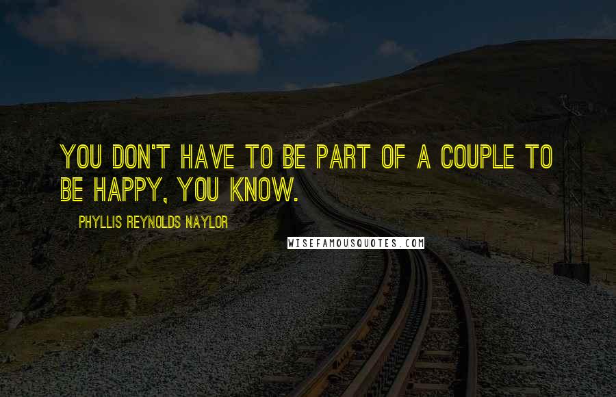 Phyllis Reynolds Naylor Quotes: You don't have to be part of a couple to be happy, you know.