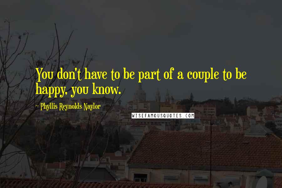 Phyllis Reynolds Naylor Quotes: You don't have to be part of a couple to be happy, you know.
