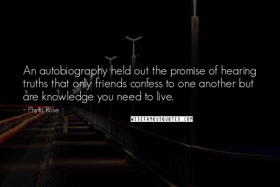 Phyllis Rose Quotes: An autobiography held out the promise of hearing truths that only friends confess to one another but are knowledge you need to live.