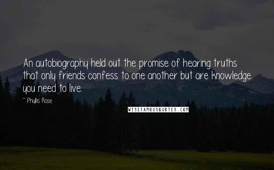 Phyllis Rose Quotes: An autobiography held out the promise of hearing truths that only friends confess to one another but are knowledge you need to live.