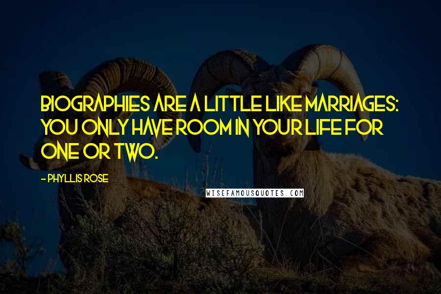 Phyllis Rose Quotes: Biographies are a little like marriages: You only have room in your life for one or two.