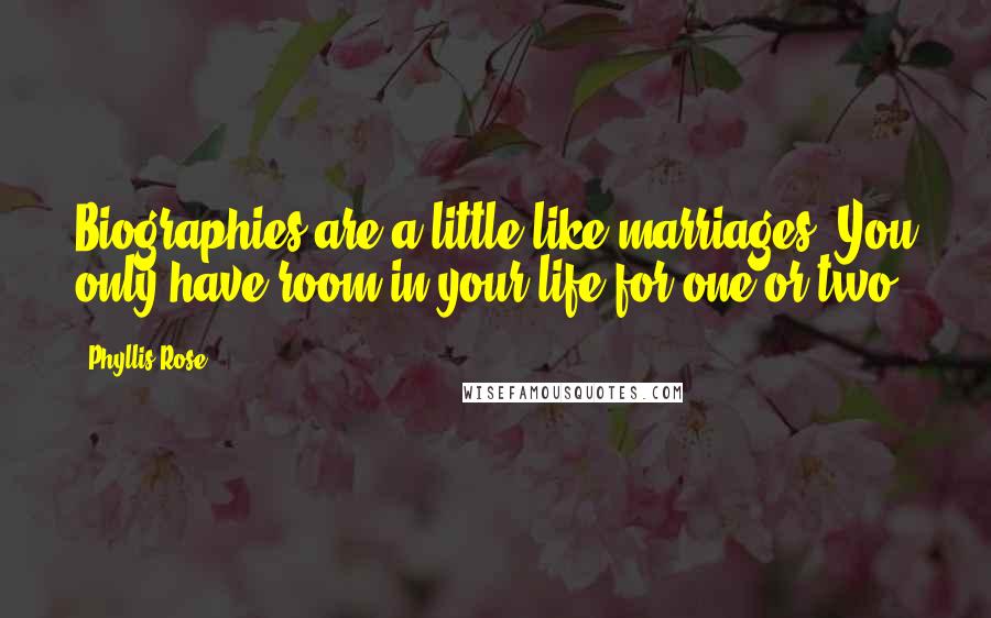 Phyllis Rose Quotes: Biographies are a little like marriages: You only have room in your life for one or two.