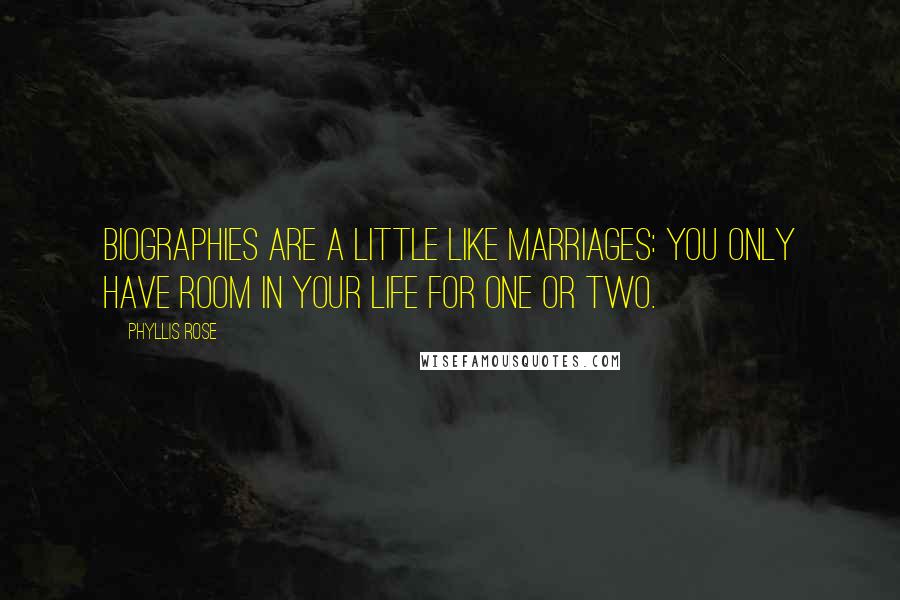 Phyllis Rose Quotes: Biographies are a little like marriages: You only have room in your life for one or two.