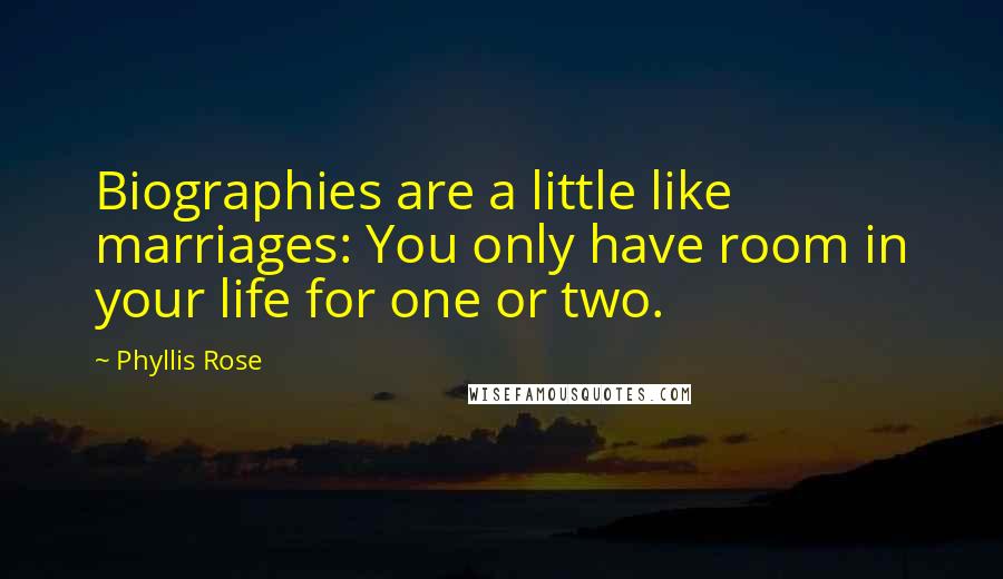 Phyllis Rose Quotes: Biographies are a little like marriages: You only have room in your life for one or two.
