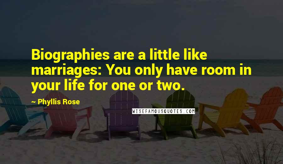 Phyllis Rose Quotes: Biographies are a little like marriages: You only have room in your life for one or two.