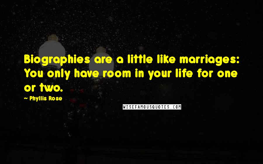 Phyllis Rose Quotes: Biographies are a little like marriages: You only have room in your life for one or two.