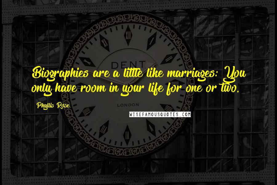 Phyllis Rose Quotes: Biographies are a little like marriages: You only have room in your life for one or two.