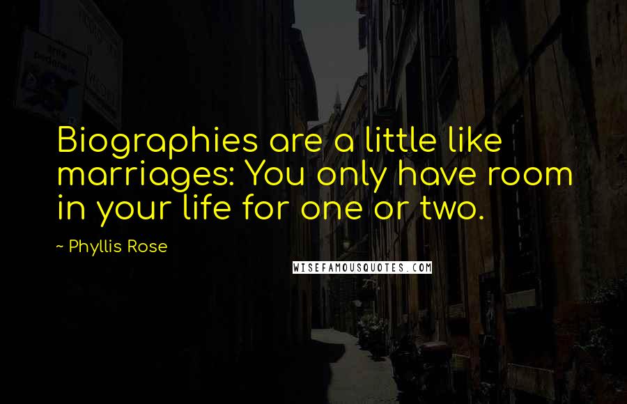 Phyllis Rose Quotes: Biographies are a little like marriages: You only have room in your life for one or two.