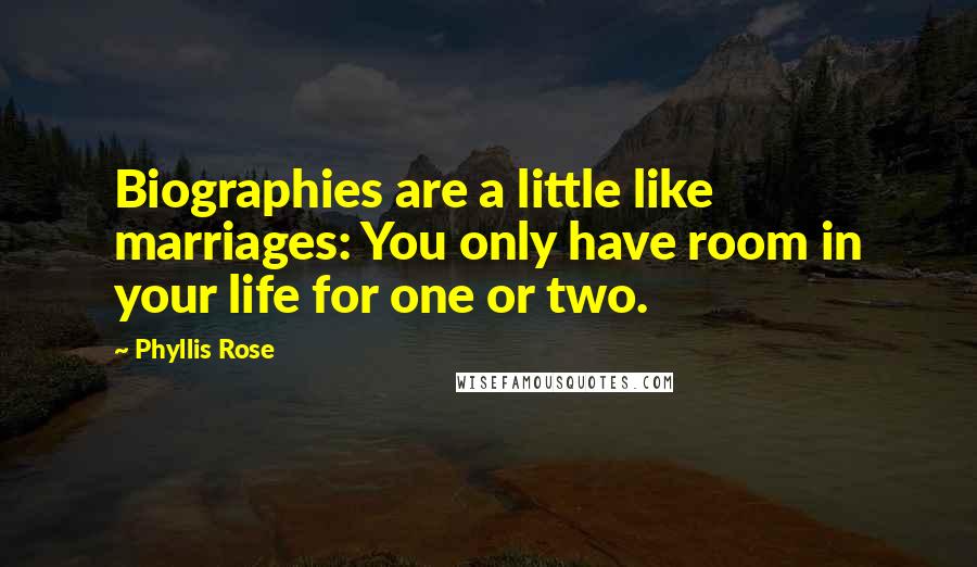 Phyllis Rose Quotes: Biographies are a little like marriages: You only have room in your life for one or two.