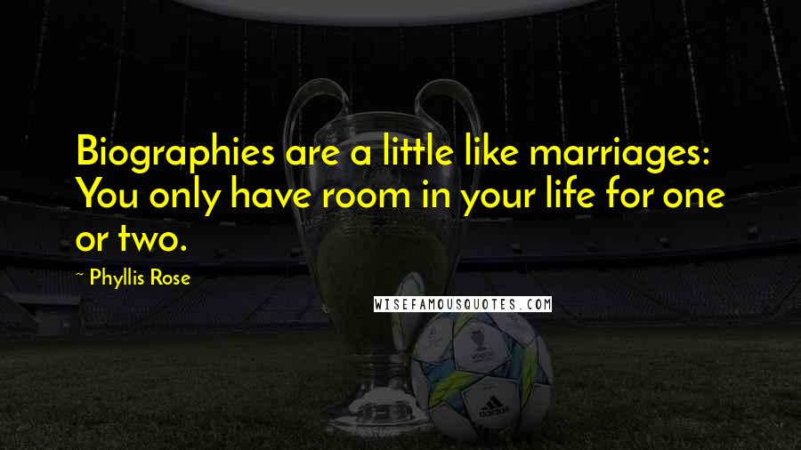 Phyllis Rose Quotes: Biographies are a little like marriages: You only have room in your life for one or two.
