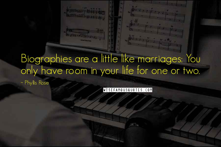 Phyllis Rose Quotes: Biographies are a little like marriages: You only have room in your life for one or two.