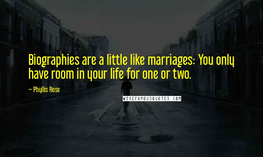 Phyllis Rose Quotes: Biographies are a little like marriages: You only have room in your life for one or two.