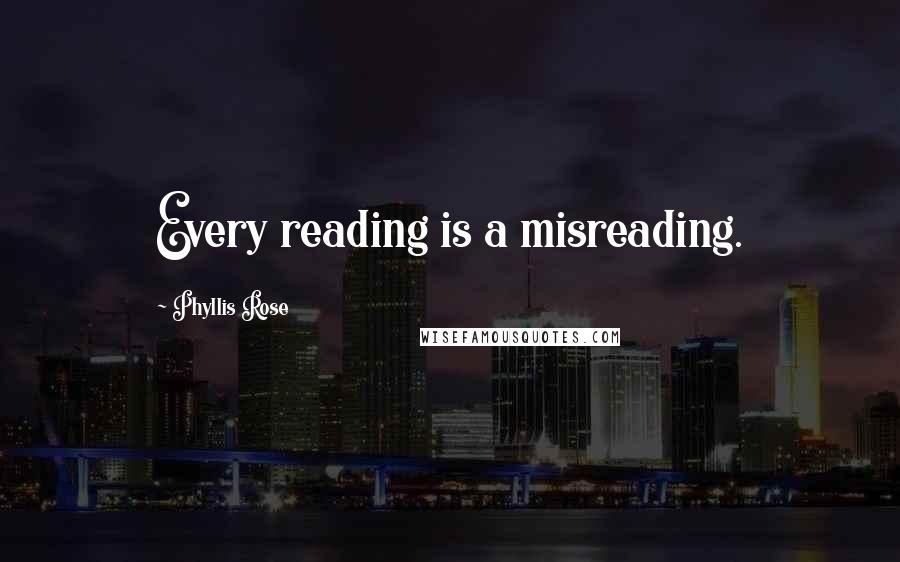 Phyllis Rose Quotes: Every reading is a misreading.