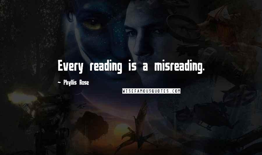 Phyllis Rose Quotes: Every reading is a misreading.