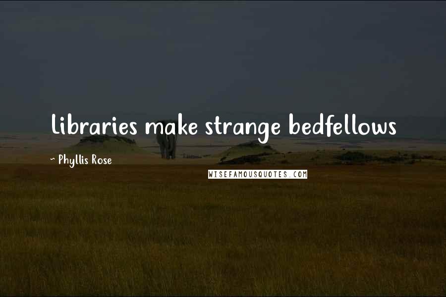 Phyllis Rose Quotes: Libraries make strange bedfellows