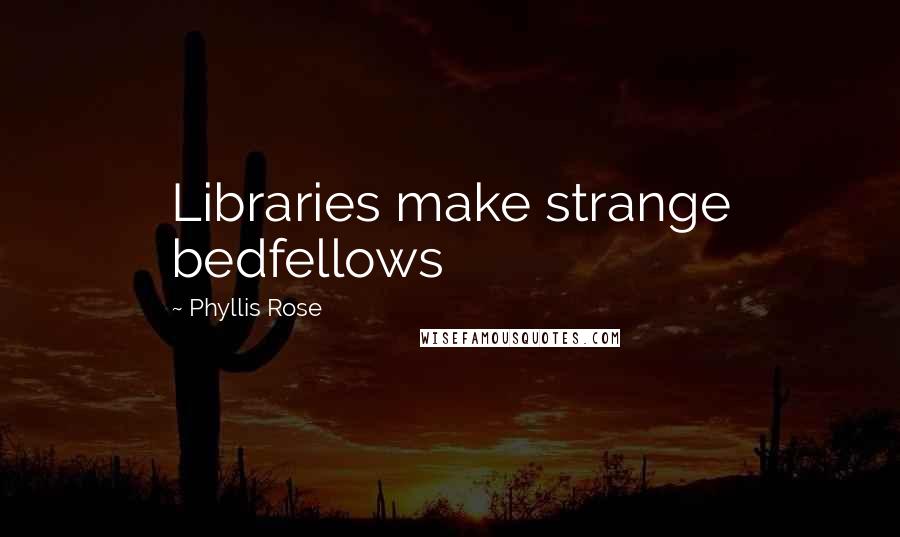 Phyllis Rose Quotes: Libraries make strange bedfellows
