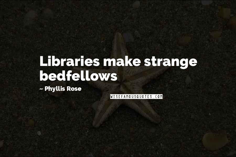 Phyllis Rose Quotes: Libraries make strange bedfellows