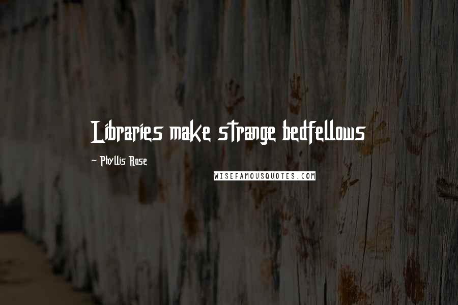 Phyllis Rose Quotes: Libraries make strange bedfellows