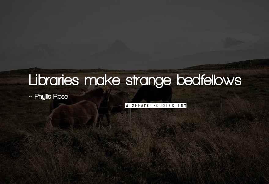 Phyllis Rose Quotes: Libraries make strange bedfellows