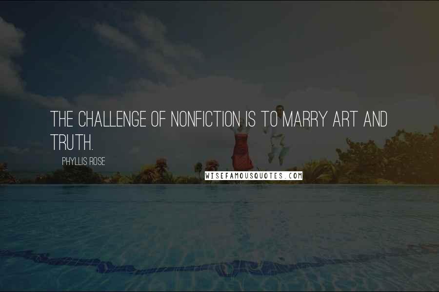 Phyllis Rose Quotes: The challenge of nonfiction is to marry art and truth.