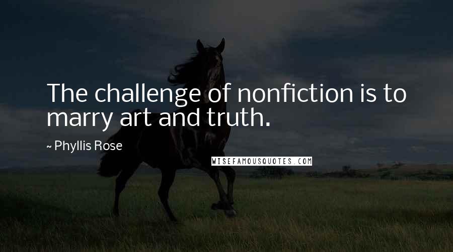 Phyllis Rose Quotes: The challenge of nonfiction is to marry art and truth.