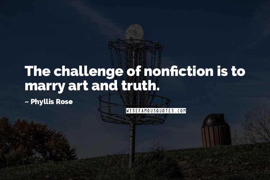 Phyllis Rose Quotes: The challenge of nonfiction is to marry art and truth.