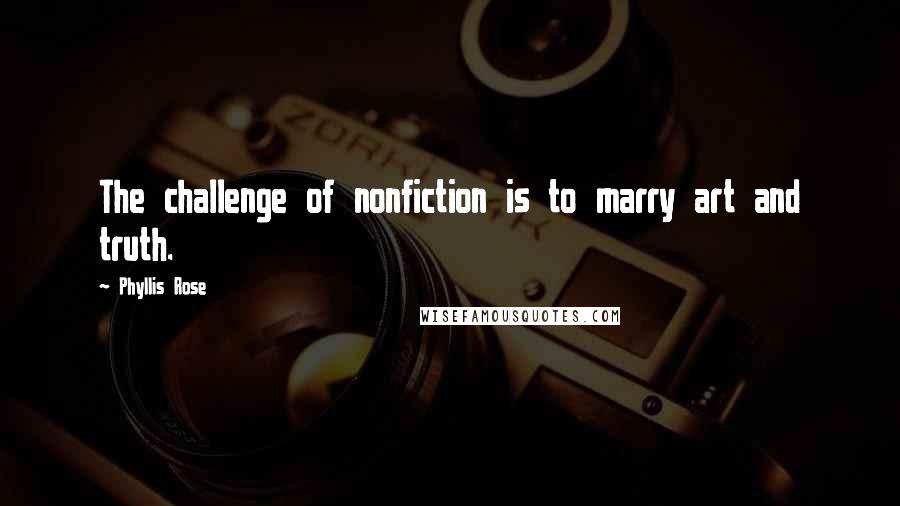 Phyllis Rose Quotes: The challenge of nonfiction is to marry art and truth.