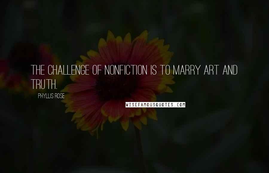 Phyllis Rose Quotes: The challenge of nonfiction is to marry art and truth.