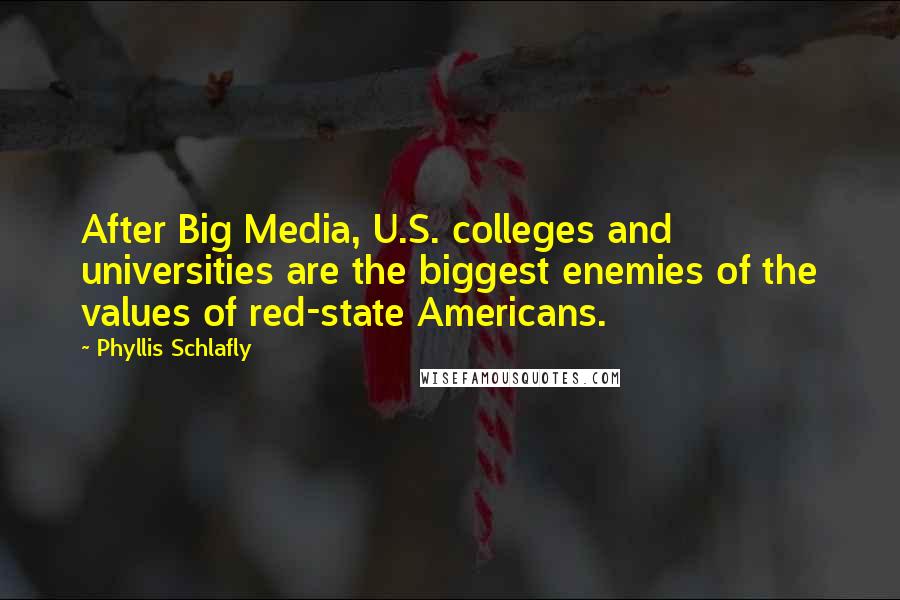 Phyllis Schlafly Quotes: After Big Media, U.S. colleges and universities are the biggest enemies of the values of red-state Americans.