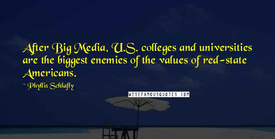 Phyllis Schlafly Quotes: After Big Media, U.S. colleges and universities are the biggest enemies of the values of red-state Americans.