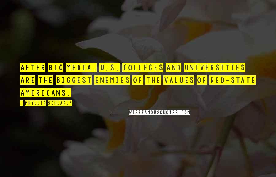 Phyllis Schlafly Quotes: After Big Media, U.S. colleges and universities are the biggest enemies of the values of red-state Americans.