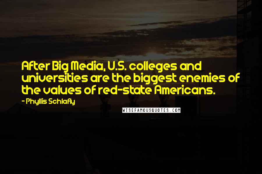 Phyllis Schlafly Quotes: After Big Media, U.S. colleges and universities are the biggest enemies of the values of red-state Americans.